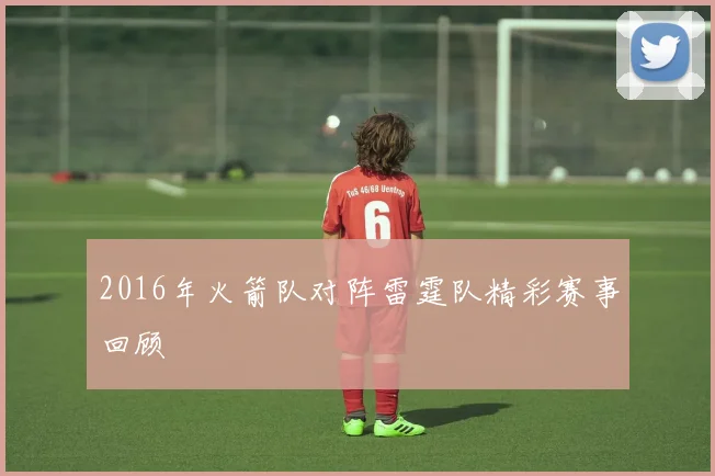 2016年火箭队对阵雷霆队精彩赛事回顾